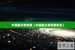 中国最古老地图（中国最古老地图排名）