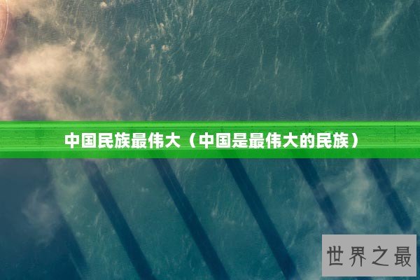 中国民族最伟大（中国是最伟大的民族）