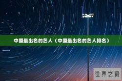 中国最出名的艺人（中国最出名的艺人排名）