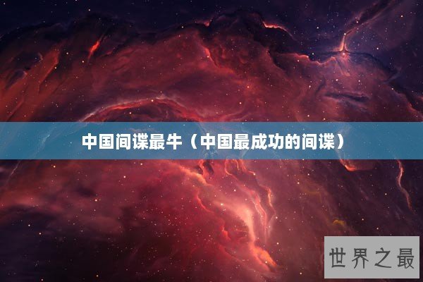 中国间谍最牛（中国最成功的间谍）