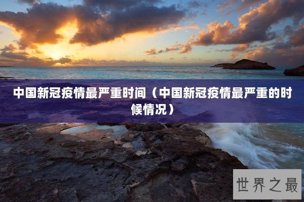 中国新冠疫情最严重时间（中国新冠疫情最严重的时候情况）