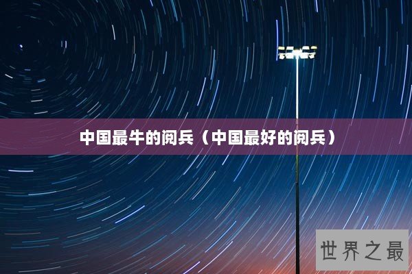 中国最牛的阅兵（中国最好的阅兵）