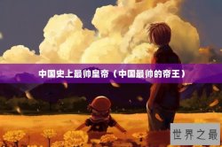 中国史上最帅皇帝（中国最帅的帝王）
