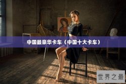 中国最豪华卡车（中国十大卡车）