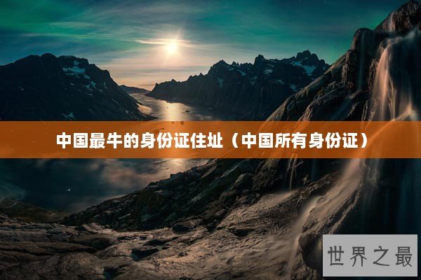 中国最牛的身份证住址（中国所有身份证）