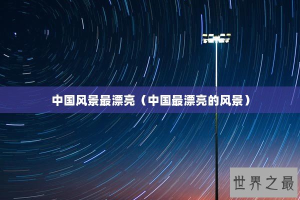 中国风景最漂亮（中国最漂亮的风景）