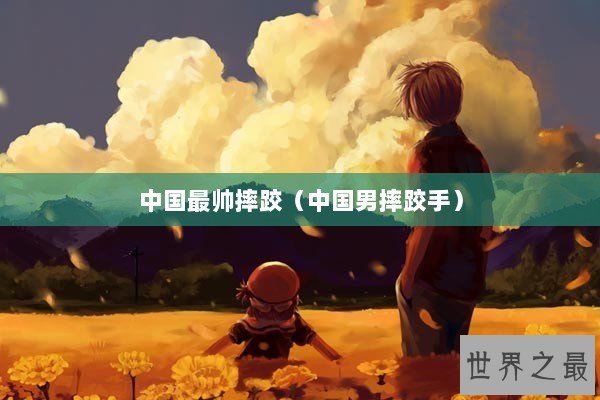 中国最帅摔跤（中国男摔跤手）