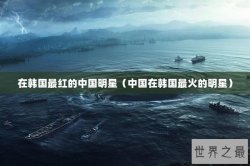 在韩国最红的中国明星（中国在韩国最火的明星）