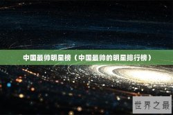 中国最帅明星榜（中国最帅的明星排行榜）