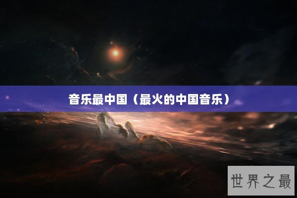 音乐最中国（最火的中国音乐）