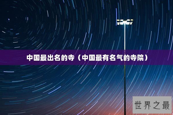 中国最出名的寺(中国最有名气的寺院) 中国最出名的寺(中国最有名气的寺院)
