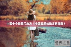 中国十个最邪门地方（中国最邪的地方有哪些）