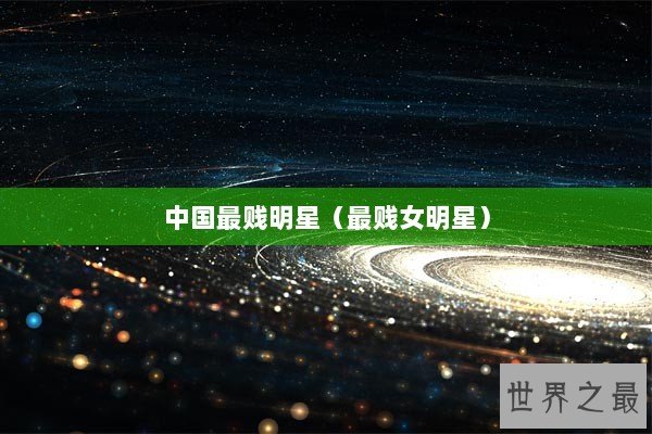 中国最贱明星(最贱女明星) 中国最贱明星(最贱女明星)