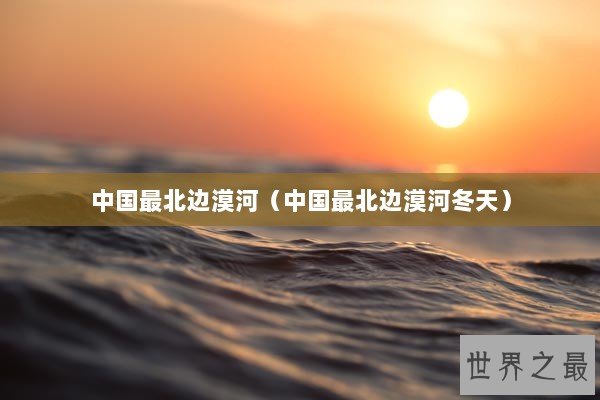 中国最北边漠河（中国最北边漠河冬天）