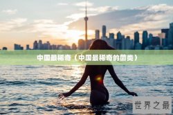 中国最稀奇（中国最稀奇的菌类）