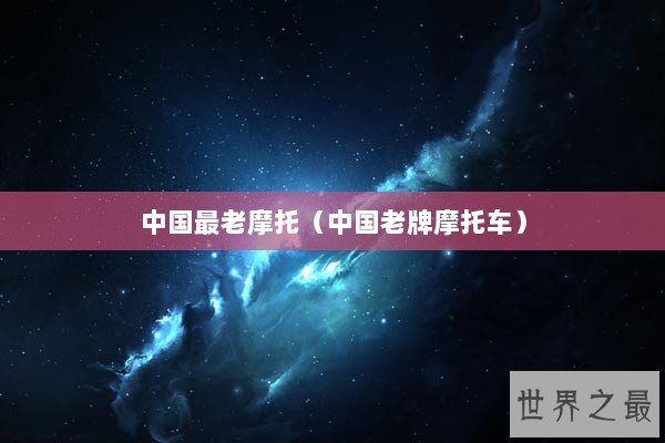 中国最老摩托（中国老牌摩托车）