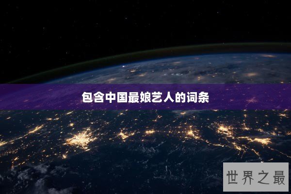 包含中国最娘艺人的词条 包含中国最娘艺人的词条