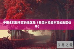 中国水能最丰富的地区是（我国水能最丰富的地区位于）