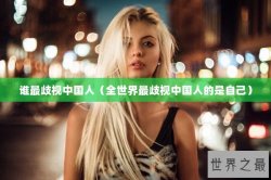 谁最歧视中国人（全世界最歧视中国人的是自己）