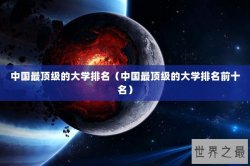 中国最顶级的大学排名（中国最顶级的大学排名前十名）