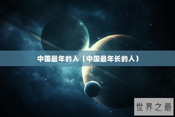 中国最年的人（中国最年长的人）