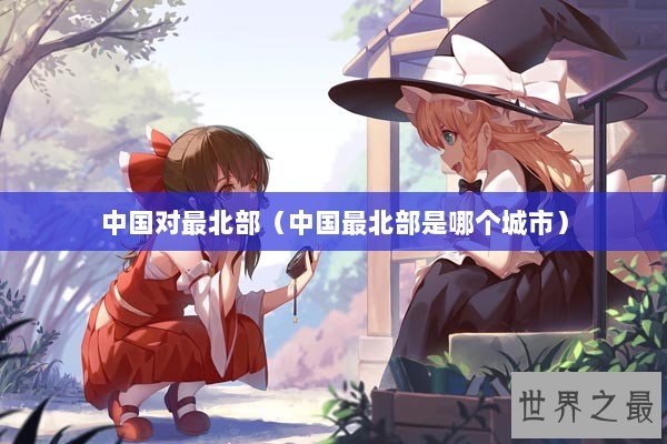 中国对最北部（中国最北部是哪个城市）