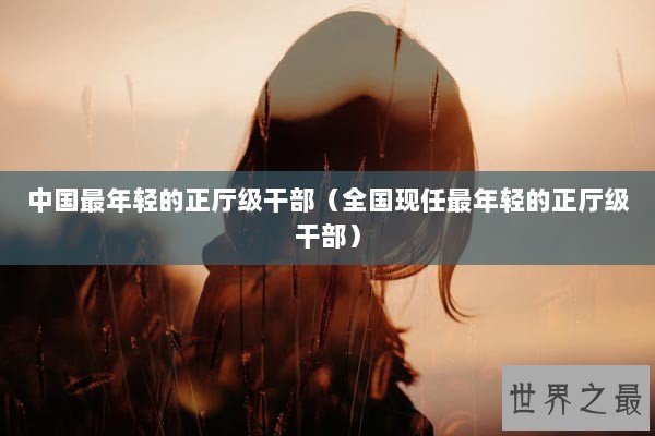 中国最年轻的正厅级干部（全国现任最年轻的正厅级干部）