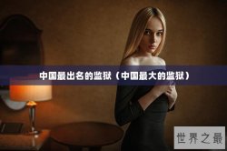 中国最出名的监狱（中国最大的监狱）