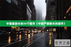 中国最缺水的35个城市（中国严重缺水的城市）