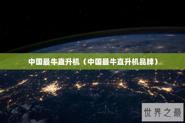 中国最牛直升机（中国最牛直升机品牌）