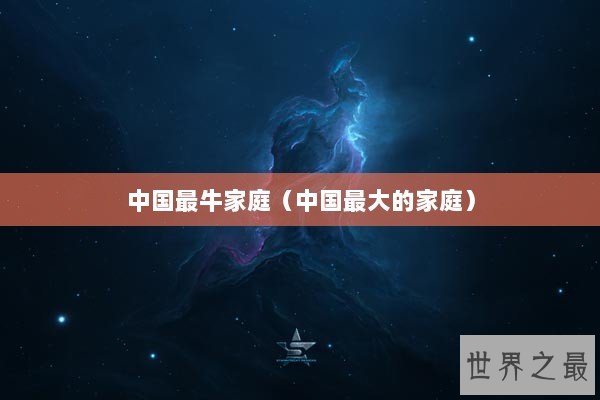 中国最牛家庭（中国最大的家庭）