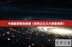 中国最野蛮的民族（世界公认三大野蛮民族）