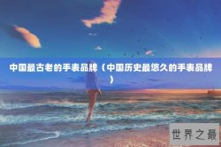 中国最古老的手表品牌（中国历史最悠久的手表品牌）