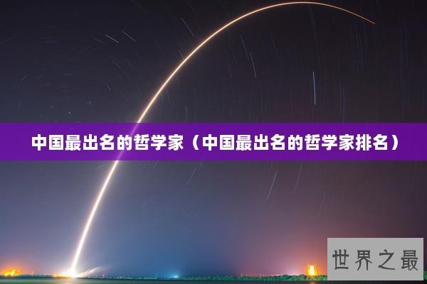 中国最出名的哲学家(中国最出名的哲学家排名) 中国最出名的哲学家(中国最出名的哲学家排名)