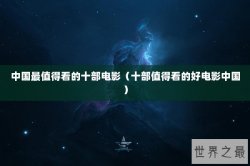 中国最值得看的十部电影（十部值得看的好电影中国）
