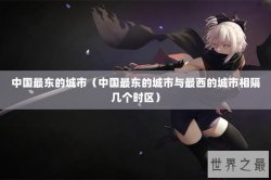 中国最东的城市（中国最东的城市与最西的城市相隔几个时区）