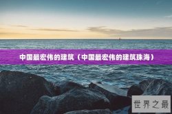 中国最宏伟的建筑（中国最宏伟的建筑珠海）