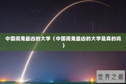 中国闹鬼最凶的大学（中国闹鬼最凶的大学是真的吗）