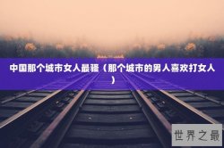 中国那个城市女人最骚（那个城市的男人喜欢打女人）
