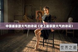 中国最豪放大气的诗词（史上最豪放大气的诗词）