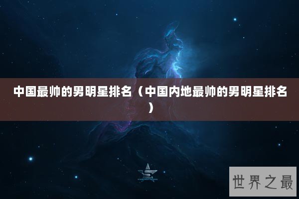 中国最帅的男明星排名（中国内地最帅的男明星排名）