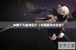 中国十大最帅空少（中国最帅女空军）