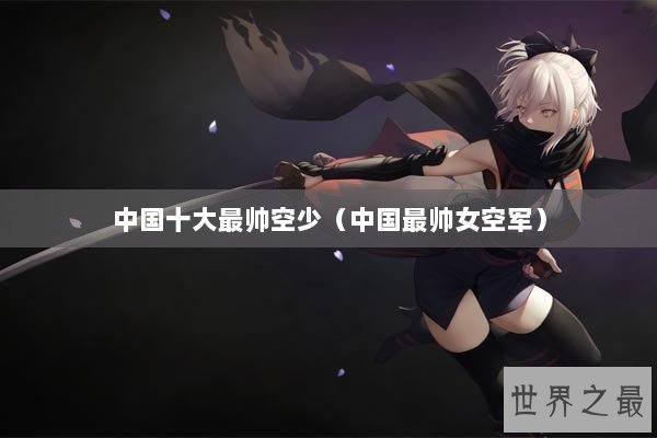 中国十大最帅空少（中国最帅女空军）