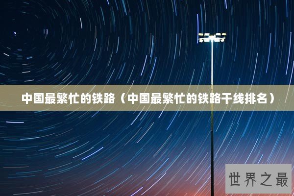 中国最繁忙的铁路（中国最繁忙的铁路干线排名）