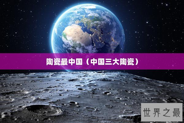 陶瓷最中国（中国三大陶瓷）