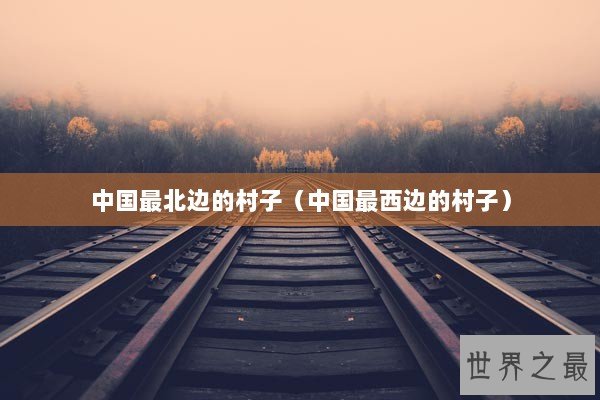 中国最北边的村子（中国最西边的村子）