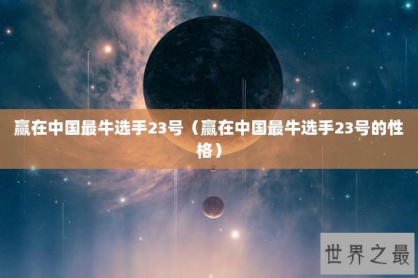 赢在中国最牛选手23号（赢在中国最牛选手23号的性格）