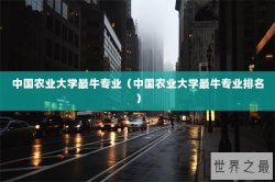 中国农业大学最牛专业（中国农业大学最牛专业排名）