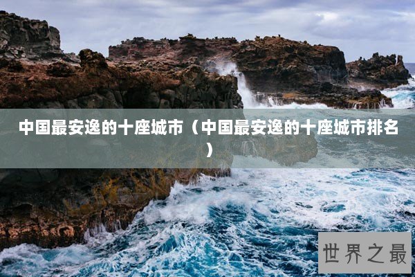 中国最安逸的十座城市（中国最安逸的十座城市排名）