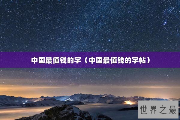 中国最值钱的字（中国最值钱的字帖）
